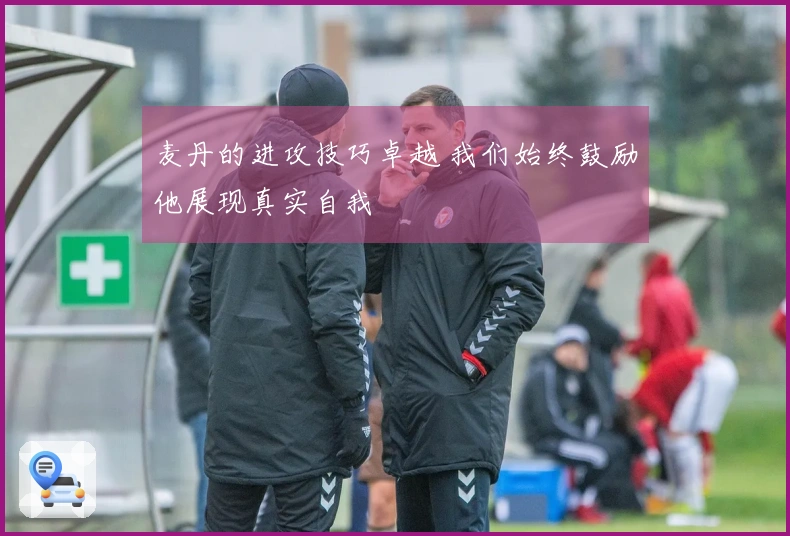 麦丹的进攻技巧卓越 我们始终鼓励他展现真实自我