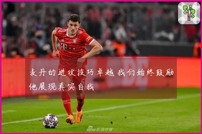 麦丹的进攻技巧卓越 我们始终鼓励他展现真实自我