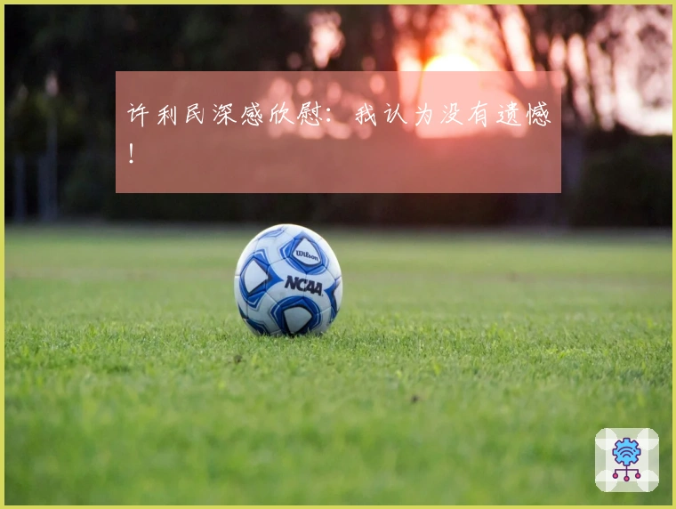 许利民深感欣慰：我认为没有遗憾！