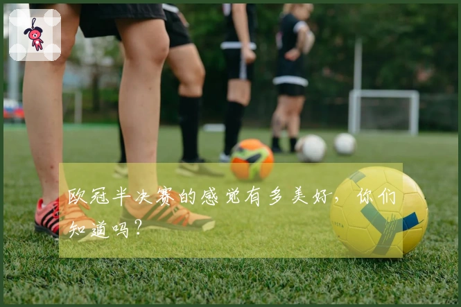 欧冠半决赛的感觉有多美好，你们知道吗？