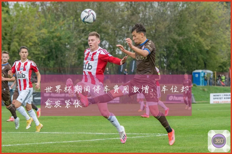 世界杯期间停车费用激增，车位却愈发紧张